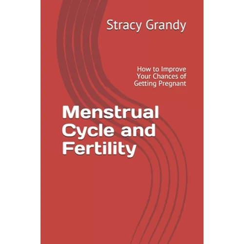 Menstrual Cycle and Fertility: How to Improve Your Chances of Getting Pregnant
