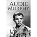 Audie Murphy: A Life from Beginning to End