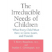 The Irreducible Needs of Children: What Every Child Must Have to Grow, Learn, and Flourish