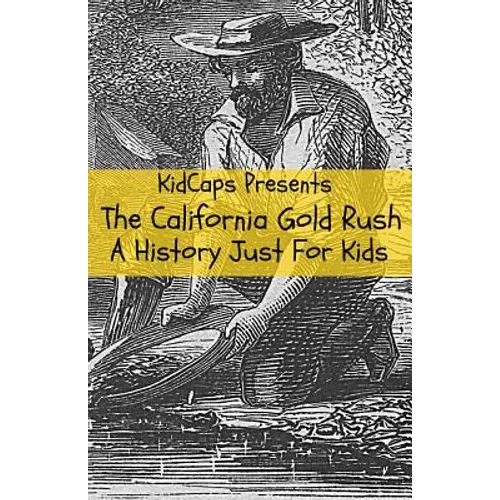 The California Gold Rush: A History Just For Kids