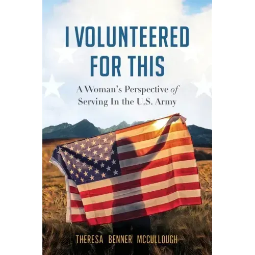 I Volunteered for This: A Woman's Perspective of Serving In the U.S. Army
