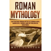 Roman Mythology: Captivating Roman Myths of Roman Gods, Goddesses, Heroes and Mythological Creatures
