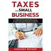 Taxes for Small Business: A Comprehensive Beginner's Guide to Learn and Understand the Realms of Taxes for Small Business, from A-Z
