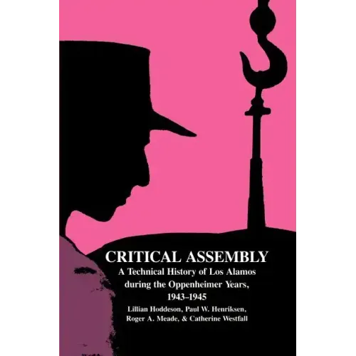 Critical Assembly: A Technical History of Los Alamos During the Oppenheimer Years, 1943 1945