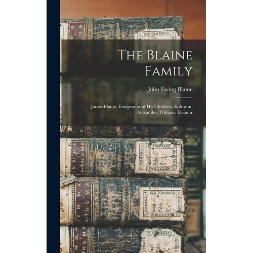 The Blaine Family: James Blaine, Emigrant and his Children, Ephraim, Alexander, William, Eleanor