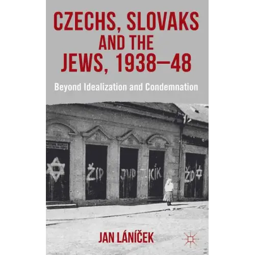 Czechs, Slovaks and the Jews, 1938-48: Beyond Idealisation and Condemnation