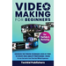 Video Making for Beginners: Discover the Proven Techniques Used by Pros to Create High-Quality Professional Videos for Less Cost and in Less Time Even