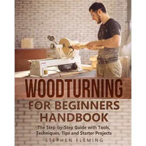 Woodturning for Beginners Handbook: The Step-by-Step Guide with Tools, Techniques, Tips and Starter Projects