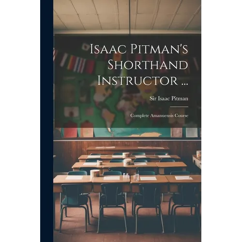 Isaac Pitman's Shorthand Instructor ...: Complete Amanuensis Course