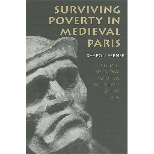 Surviving Poverty in Medieval Paris: Gender, Ideology, and the Daily Lives of the Poor