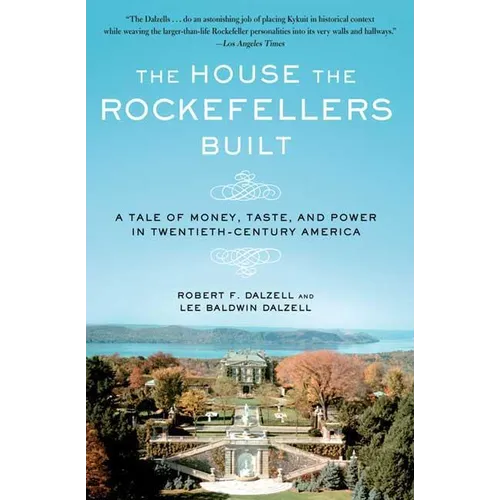 The House the Rockefellers Built: A Tale of Money, Taste, and Power in Twentieth-Century America