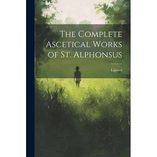 The Complete Ascetical Works of St. Alphonsus