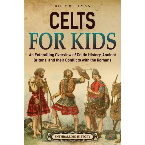 Celts for Kids: An Enthralling Overview of Celtic History, Ancient Britons, and Their Conflicts with the Romans