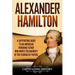 Alexander Hamilton: A Captivating Guide to an American Founding Father Who Wrote the Majority of The Federalist Papers