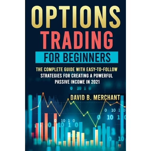 Options Trading for Beginners: Options Trading For Beginners: The Complete guide with Easy-To-Follow Strategies for Creating a Powerful Passive Incom