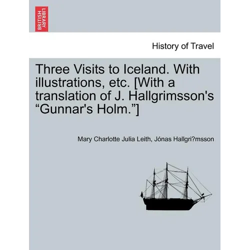 Three Visits to Iceland. with Illustrations, Etc. [With a Translation of J. Hallgrimsson's Gunnar's Holm.]