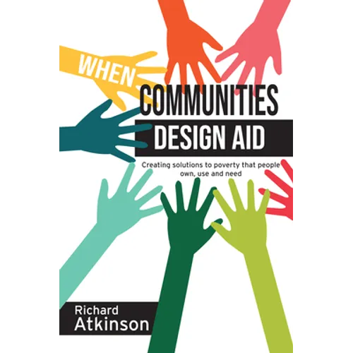 When Communities Design Aid: Creating Solutions to Poverty That People Own, Use and Need