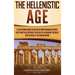 The Hellenistic Age: A Captivating Guide to an Era of Mediterranean History That Took Place Between the Death of Alexander the Great and the Rise of t