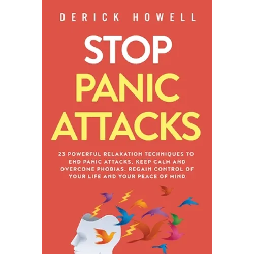 Stop Panic Attacks: 23 Powerful Relaxation Techniques to End Panic Attacks, Keep Calm and Overcome Phobias. Regain Control of Your Life and Your Peace