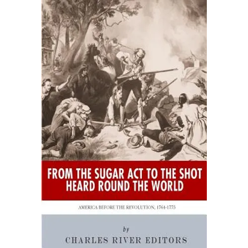 From the Sugar Act to the Shot Heard Round the World: America Before the Revolution, 1764-1775