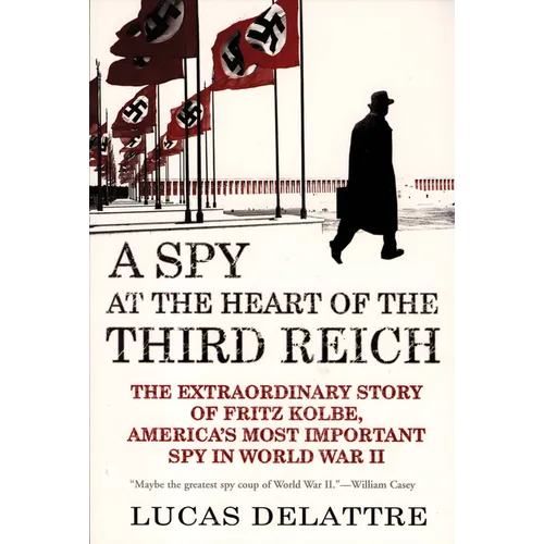 A Spy at the Heart of the Third Reich: The Extraordinary Story of Fritz Kolbe, America's Most Important Spy in World War II