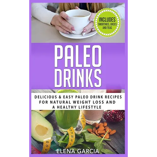 Paleo Drinks: Delicious and Easy Paleo Drink Recipes for Natural Weight Loss and A Healthy Lifestyle