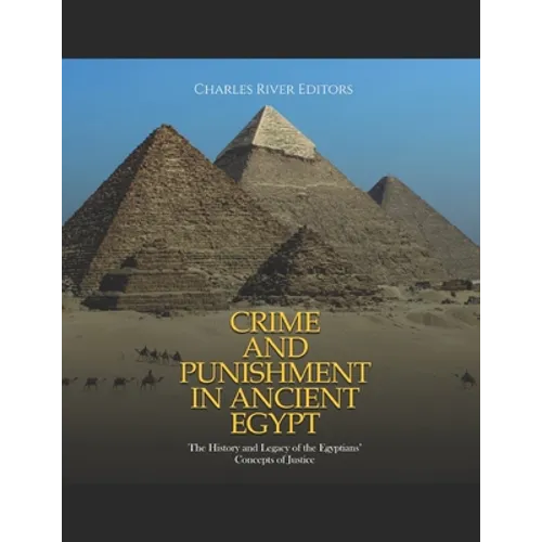 Crime and Punishment in Ancient Egypt: The History and Legacy of the Egyptians' Concepts of Justice