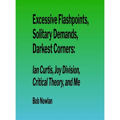Excessive Flashpoints, Solitary Demands, Darkest Corners: Ian Curtis, Joy Division, Critical Theory, and Me