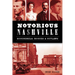 Notorious Nashville: Scoundrels, Rogues & Outlaws