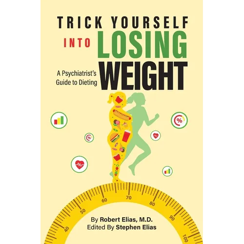 Trick Yourself into Losing Weight: A Psychiatrist's Guide to Dieting