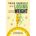 Trick Yourself into Losing Weight: A Psychiatrist's Guide to Dieting