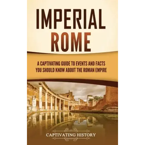 Imperial Rome: A Captivating Guide to Events and Facts You Should Know About the Roman Empire