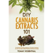 DIY Cannabis Extracts 101: The Essential And Easy Beginner's Cannabis Cookbook On How To Make Medical Marijuana Extracts At Home