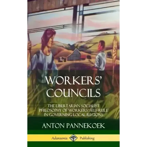 Workers' Councils: The Libertarian Socialist Philosophy of Workers' Self-Rule in Governing Local Regions (Hardcover)