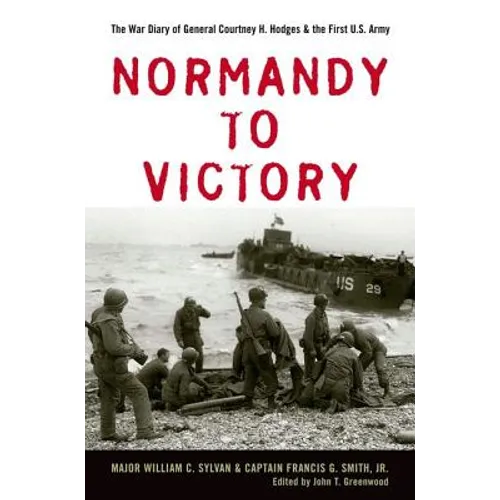Normandy to Victory: The War Diary of General Courtney H. Hodges and the First U.S. Army