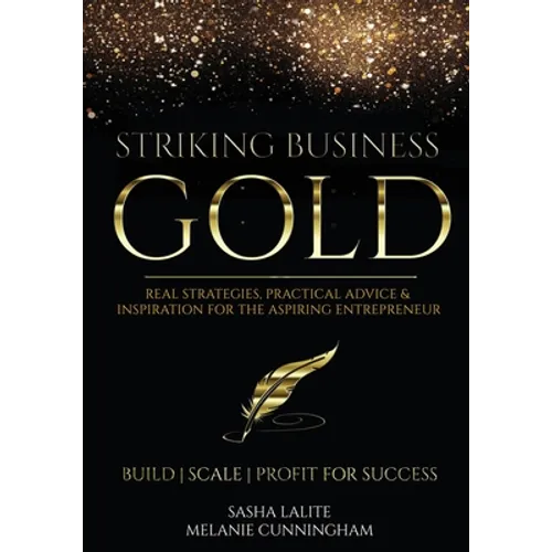 Striking Business Gold: Real Strategies, Practical Advice & Inspiration for the Aspiring Entrepreneur