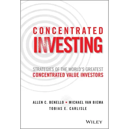 Concentrated Investing: Strategies of the World's Greatest Concentrated Value Investors