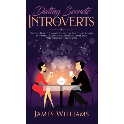 Dating: Secrets for Introverts - How to Eliminate Dating Fear, Anxiety and Shyness by Instantly Raising Your Charm and Confide