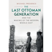 The Last Ottoman Generation and the Making of the Modern Middle East