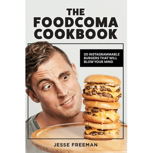 The Foodcoma Cookbook: 20 Instagrammable Burgers That Will Blow Your Mind