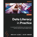 Data Literacy in Practice: A complete guide to data literacy and making smarter decisions with data through intelligent actions