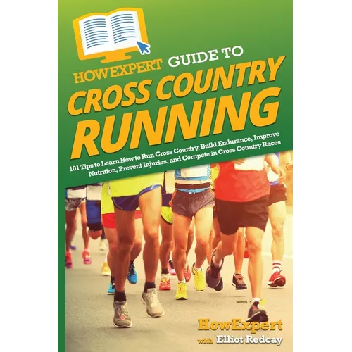 HowExpert Guide to Cross Country Running: 101 Tips to Learn How to Run Cross Country, Build Endurance, Improve Nutrition, Prevent Injuries, and Compet