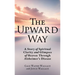 The Upward Way: A Story of Spiritual Clarity and Glimpses of Heaven Through Alzheimer's Disease