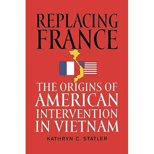 Replacing France: The Origins of American Intervention in Vietnam