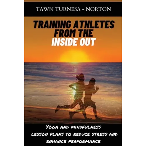 Training Athletes From The Inside Out: Yoga and Mindfulness Lesson Plans to Reduce Stress and Enhance Performance