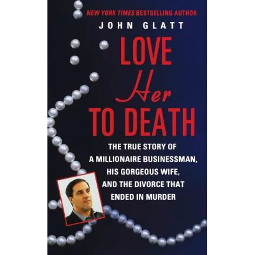 Love Her to Death: The True Story of a Millionaire Businessman, His Gorgeous Wife, and the Divorce That Ended in Murder