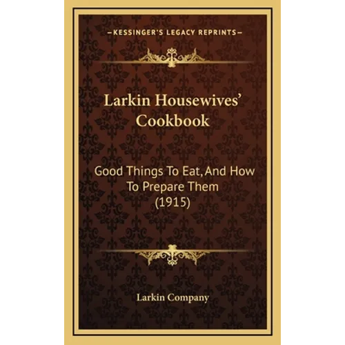 Larkin Housewives' Cookbook: Good Things to Eat, and How to Prepare Them (1915)
