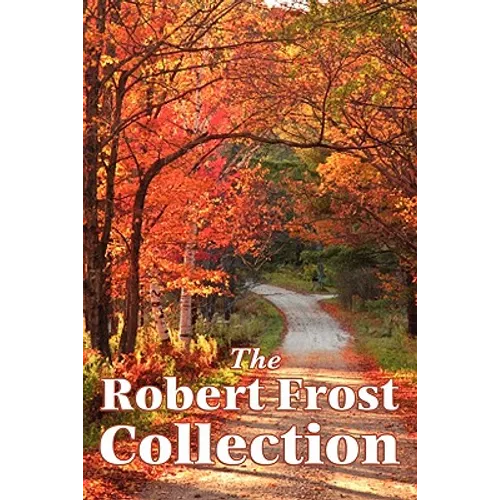 The Robert Frost Collection: A Collection of America's Most Beloved Poems