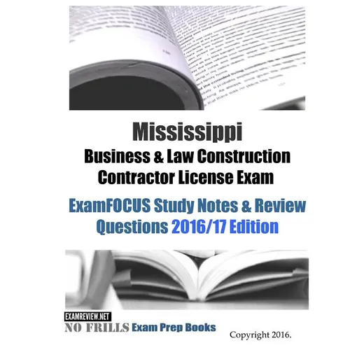 Mississippi Business & Law Construction Contractor License Exam ExamFOCUS Study Notes & Review Questions 2016/17 Edition