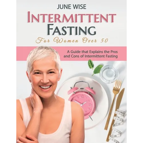 Intermittent Fasting for Women Over 50: A Guide that Explains the Pros and Cons of Intermittent Fasting